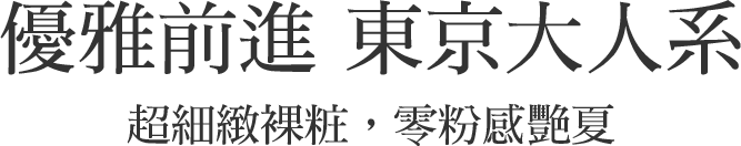 優雅前進 東京大人系 超細緻裸粧，零粉感艷夏